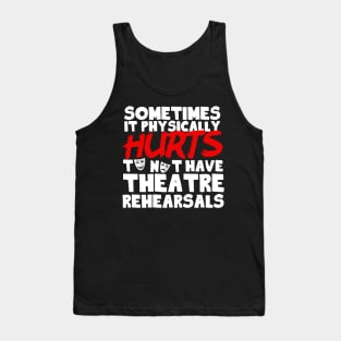 It Physically Hurts To Not Have Theatre Rehearsals Tank Top